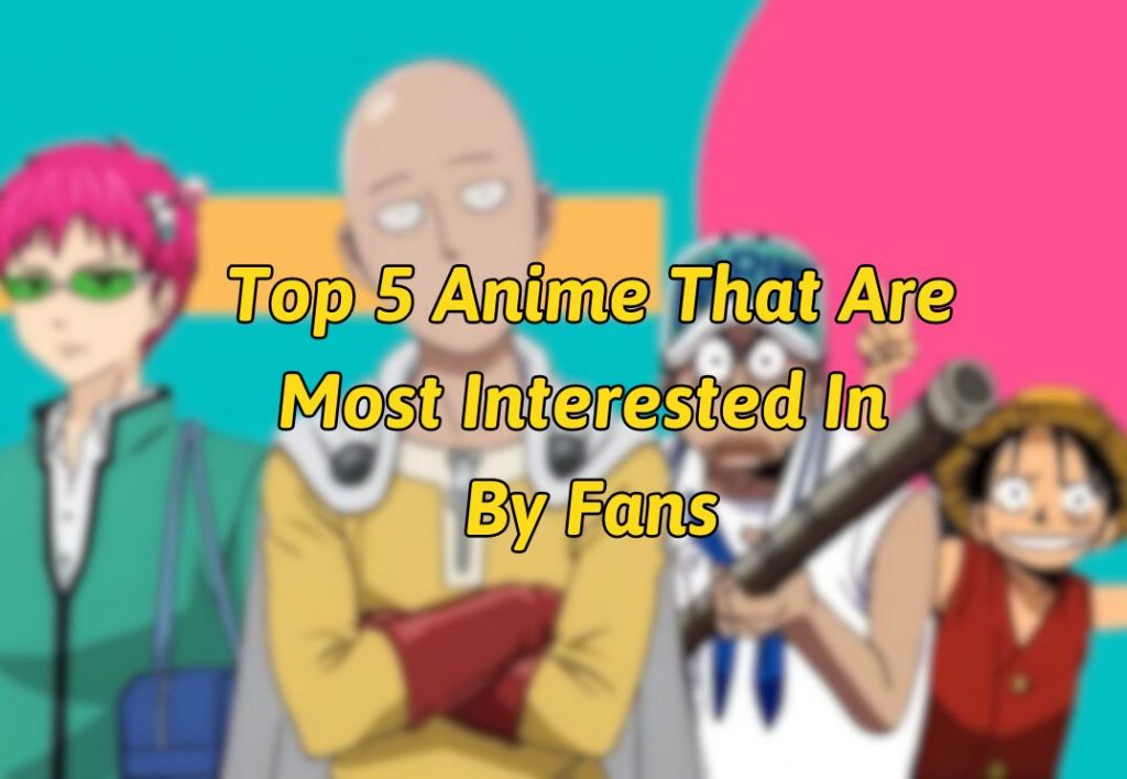 Top 5 Anime That Are Most Interested In By Fans